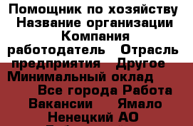 Помощник по хозяйству › Название организации ­ Компания-работодатель › Отрасль предприятия ­ Другое › Минимальный оклад ­ 30 000 - Все города Работа » Вакансии   . Ямало-Ненецкий АО,Губкинский г.